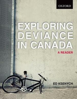 Exploring Deviance in Canada: A Reader by Ed Ksenych