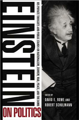 Einstein on Politics: His Private Thoughts and Public Stands on Nationalism, Zionism, War, Peace and the Bomb by David E. Rowe, Albert Einstein, Robert Schulmann