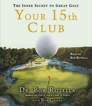 Your 15th Club: The Inner Secret to Great Golf by Bob Rotella