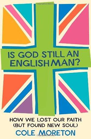 Is God Still an Englishman?: How We Lost Our Faith by Cole Moreton