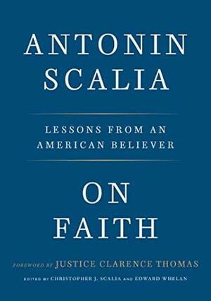 On Faith: Lessons from an American Believer by Edward Whelan, Christopher J. Scalia, Antonin Scalia, Clarence Thomas