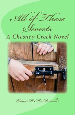 All of These Secrets: A Chesney Creek Novel by Elaine H. MacDonald