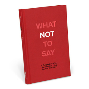 What Not to Say: A Compendium of the Worst Possible Things You Can Utter Aloud by Knock Knock