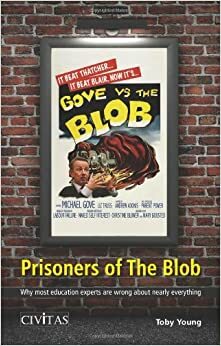 Prisoners of the Blob: Why most education experts are wrong about nearly everything by Toby Young