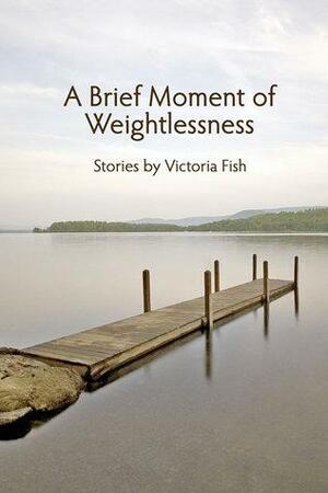 A Brief Moment of Weightlessness by Victoria Fish