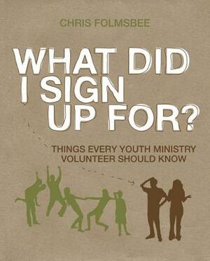 What Did I Sign Up For?: Things Every Youth Ministry Volunteer Should Know by Chris Folmsbee