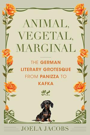 Animal, Vegetal, Marginal: The German Literary Grotesque from Panizza to Kafka by Joela Jacobs