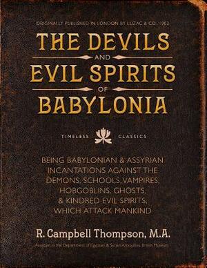 The Devils and Evil Spirits of Babylonia: Babylonian and Assyrian Incantations Against Demons, Schools, Vampires, Hobgoblins, Ghosts, and Kindred Evil by R. Campbell Thompson