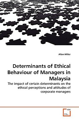 Determinants of Ethical Behaviour of Managers in Malaysia by Allan Miller