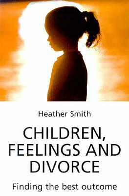 Children, Feelings and Divorce: Finding the Best Outcome by Heather Smith