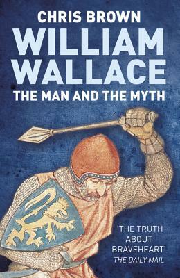 William Wallace: The Man and the Myth by Chris Brown