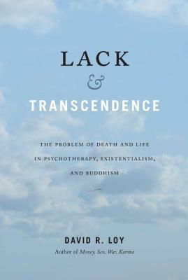 Lack & Transcendence: The Problem of Death and Life in Psychotherapy, Existentialism, and Buddhism by David R. Loy