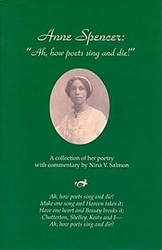 Anne Spencer: "Ah, how Poets Sing and Die!" : a Collection of Her Poetry with Commentary by Nina V. Salmon, Anne Spencer