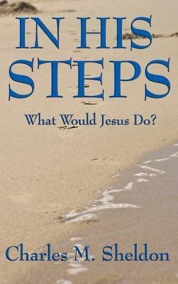 In His Steps: What Would Jesus Do? by Charles M. Sheldon