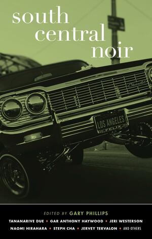 South Central Noir by Desiree Zamorano, Gary Phillips, Steph Cha, Gar Anthony Haywood, Penny Mickelbury, Roberto Lovato, Naomi Hirahara, Jeri Westerson, Emory Holmes II, Jervey Tervalon, Eric Stone, Tananarive Due, Larry Fondation, Nikolas Charles