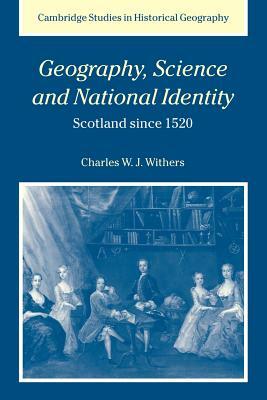 Geography, Science and National Identity: Scotland Since 1520 by Charles W. J. Withers, Withers Charles W. J.