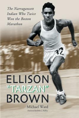 Ellison "tarzan" Brown: The Narragansett Indian Who Twice Won the Boston Marathon by Michael Ward