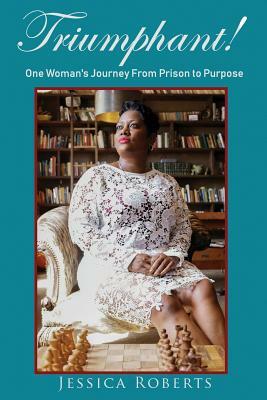 Triumphant!: One Woman's Journey From Prison to Purpose by Jessica Roberts