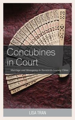 Concubines in Court: Marriage and Monogamy in Twentieth-Century China by Lisa Tran