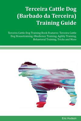 Terceira Cattle Dog (Barbado da Terceira) Training Guide Terceira Cattle Dog Training Book Features: Terceira Cattle Dog Housetraining, Obedience Trai by Eric Hudson