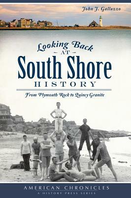 Looking Back at South Shore History: From Plymouth Rock to Quincy Granite by John J. Galluzzo