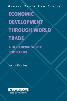 Economic Development Through World Trade: A Developing World Perspective (Global Trade Law Series) by Yong-Shik Lee