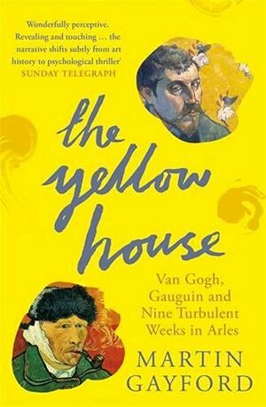 The Yellow House: Van Gogh, Gauguin, and Nine Turbulent Weeks in Arles by Martin Gayford