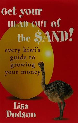 Get Your Head Out of the Sand: Every Kiwi's Guide to Growing Your Money by Lisa Dudson