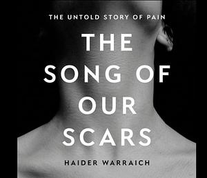 The Song of Our Scars: The Untold Story of Pain by Haider Warraich