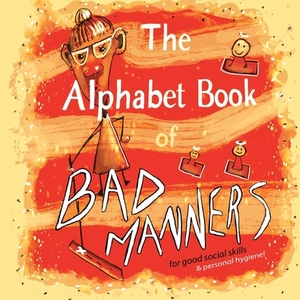 The Alphabet Book of Bad Manners (for good social skills and personal hygiene!) by Lori Reid