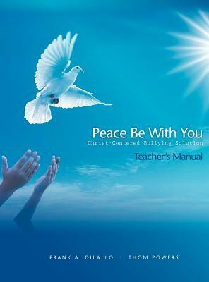Peace Be With You: Christ-Centered Bullying Solution, Teacher's Manual by Frank A. DiLallo, Thom Powers