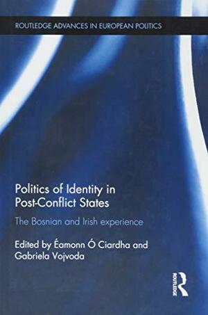 Politics of Identity in Post-conflict States: The Bosnian and Irish Experience by Gabriela Vojvoda, Éamonn Ó Ciardha