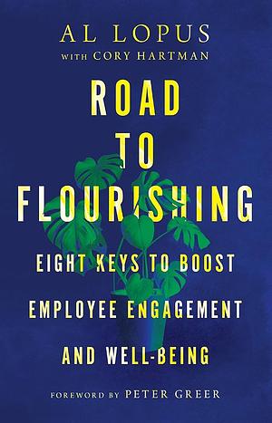 Road to Flourishing: Eight Keys to Boost Employee Engagement and Well-Being by Al Lopus, Peter Greer, Cory Hartman