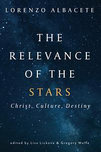 The Relevance of the Stars: Christ, Culture, Destiny by Lisa Lickona, Lorenzo Albacete, Gregory Wolfe