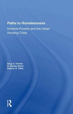 Paths to Homelessness: Extreme Poverty and the Urban Housing Crisis by D. Stanley Eitzen, Doug A. Timmer, Kathryn D. Talley