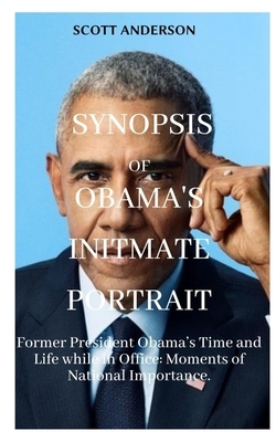 Synopsis of Obama's Intimate Portrait: Former President Obama's Time and Life while in Office: Moments of National Importance. by Scott Anderson