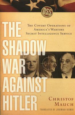 The Shadow War Against Hitler: The Covert Operations of America's Wartime Secret Intelligence Service by Christof Mauch