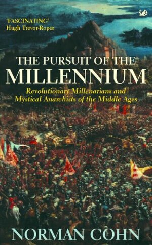 The Pursuit of the Millennium: Revolutionary Millenarians and Mystical Anarchists of the Middle Ages by Norman Cohn