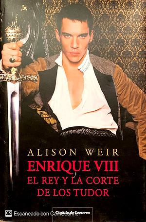 Enrique VIII: el rey y la corte de los Tudor by Alison Weir