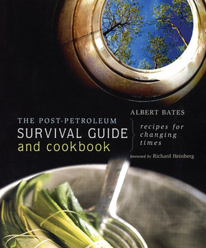 The Post-Petroleum Survival Guide and Cookbook: Recipes for Changing Times by Albert Bates