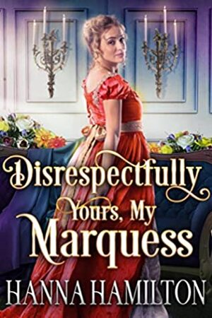 Disrespectfully Yours, My Marquess by Hanna Hamilton