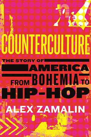 Counterculture: The Story of America from Bohemia to Hip-Hop by Alex Zamalin