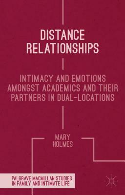 Distance Relationships: Intimacy and Emotions Amongst Academics and Their Partners in Dual-Locations by Mary Holmes