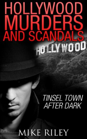 Hollywood Murders and Scandals: Tinsel Town After Dark, Famous Celebrity Murders, Scandals and Crimes by Mike Riley