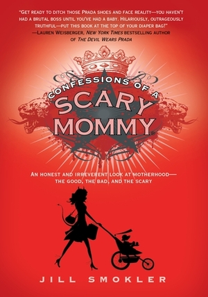 Confessions of a Scary Mommy: An Honest and Irreverent Look at Motherhood: The Good, The Bad, and the Scary by Jill Smokler