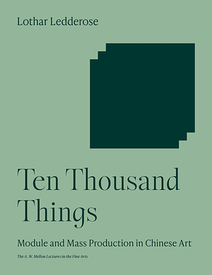 Ten Thousand Things: Module and Mass Production in Chinese Art by Lothar Ledderose