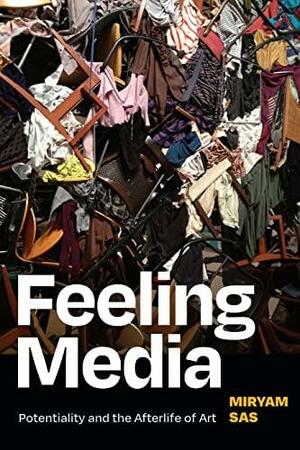 Feeling Media: Potentiality and the Afterlife of Art by Miryam Sas
