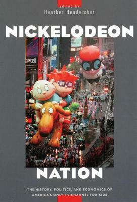 Nickelodeon Nation: The History, Politics, and Economics of America's Only TV Channel for Kids by Heather Hendershot