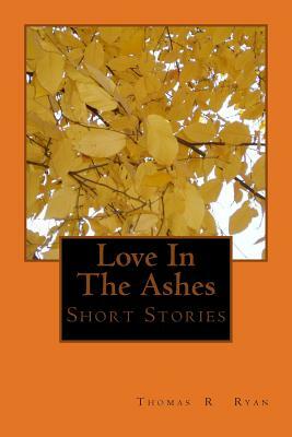 Love In The Ashes: & Short Stories by Thomas Ryan