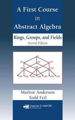 A First Course in Abstract Algebra: Rings, Groups and Fields, Second Edition by Marlow Anderson, Todd Feil
